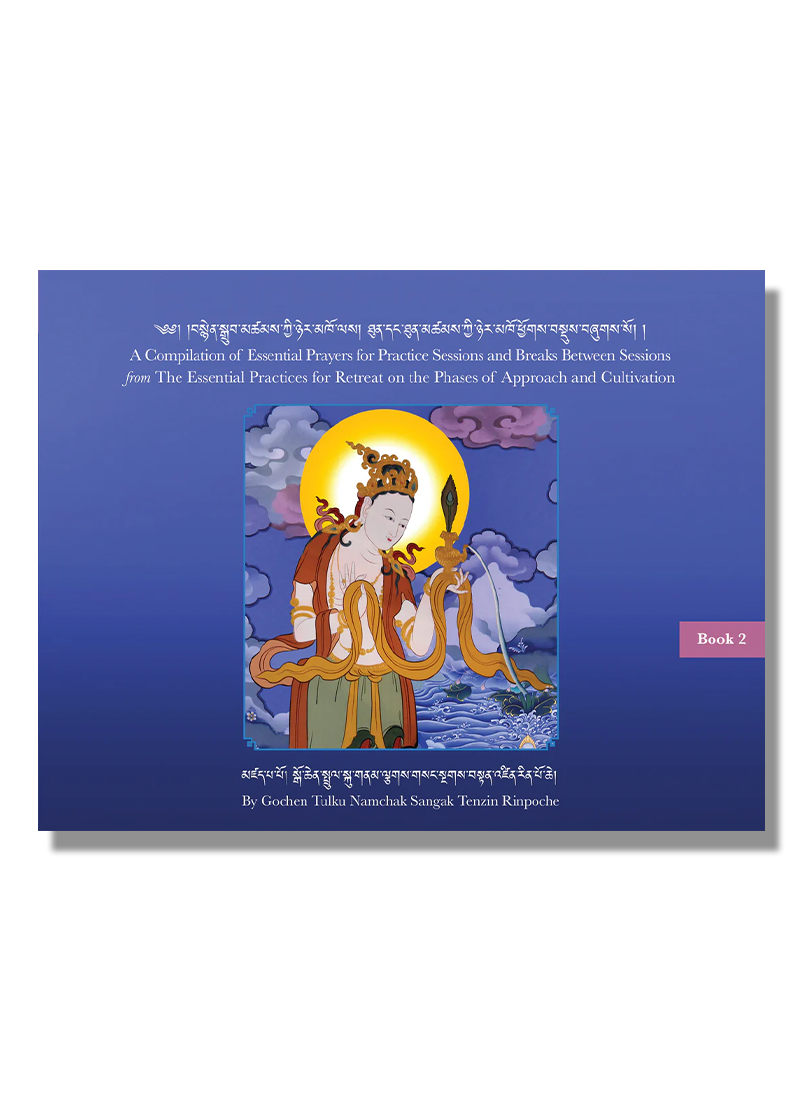 A Compilation of Essential Prayers for Practice Sessions and Breaks Between Sessions from The Essential Practices for Retreat on the Phases of Approach and Cultivation- Book 2